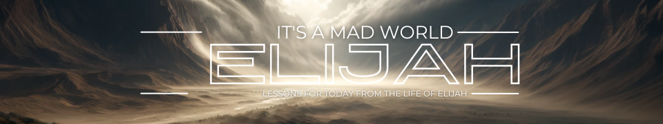 Current Teaching Series: It's a Mad World | Lessons for Today From the Life of Elijah